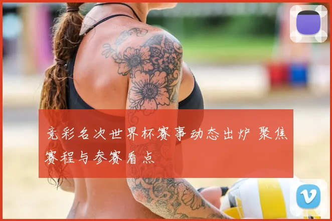 竞彩名次世界杯赛事动态出炉 聚焦赛程与参赛看点