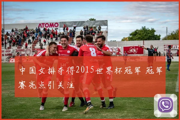 中国女排夺得2015世界杯冠军 冠军赛亮点引关注