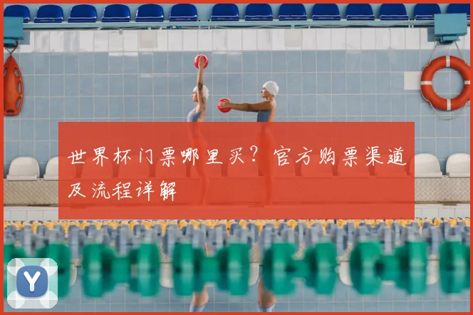 世界杯门票哪里买?官方购票渠道及流程详解