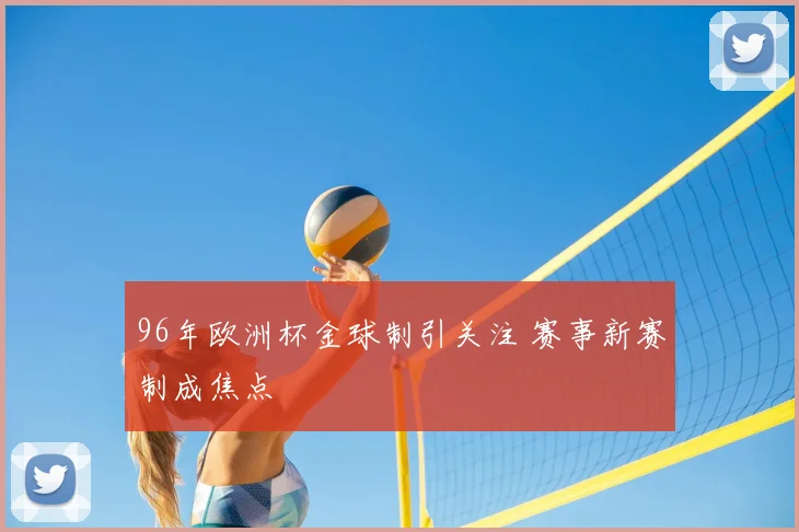96年欧洲杯金球制引关注 赛事新赛制成焦点