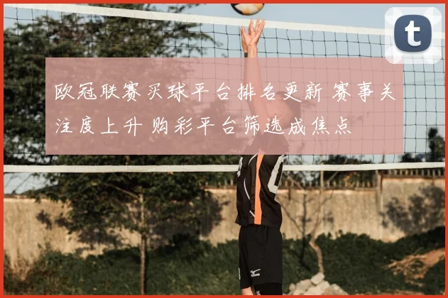 欧冠联赛买球平台排名更新 赛事关注度上升 购彩平台筛选成焦点