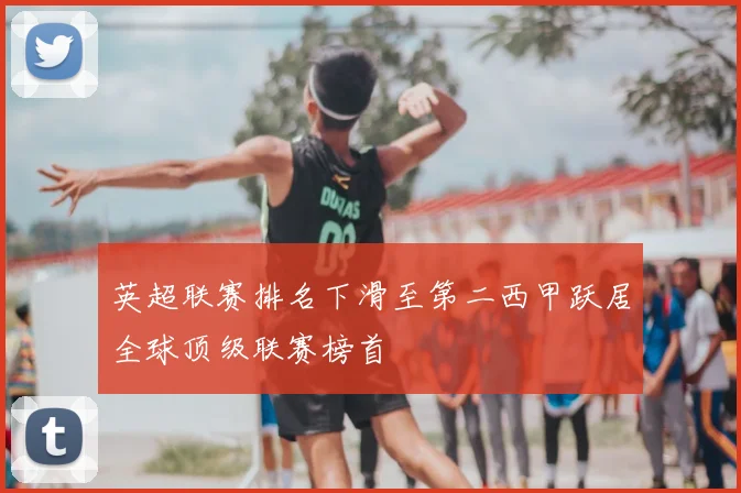 英超联赛排名下滑至第二西甲跃居全球顶级联赛榜首