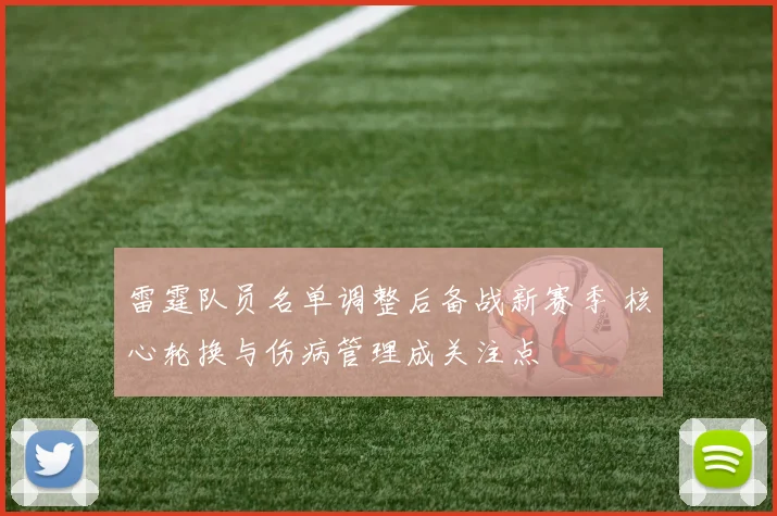 雷霆队员名单调整后备战新赛季 核心轮换与伤病管理成关注点