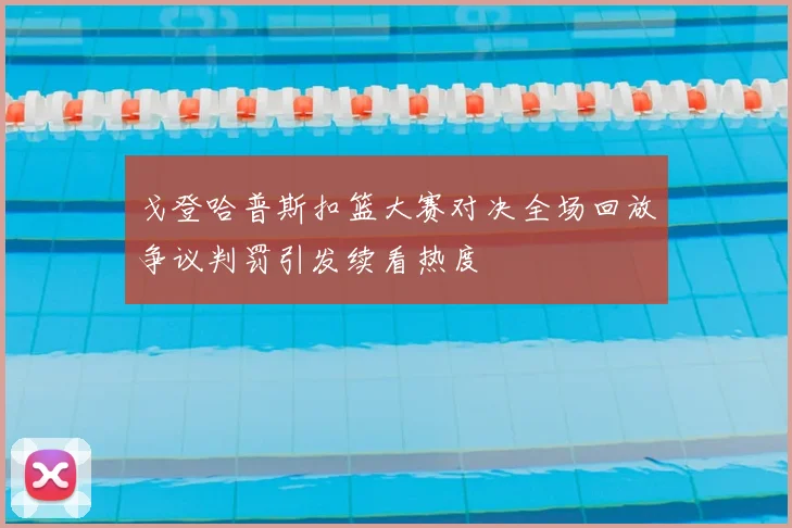 戈登哈普斯扣篮大赛对决全场回放争议判罚引发续看热度