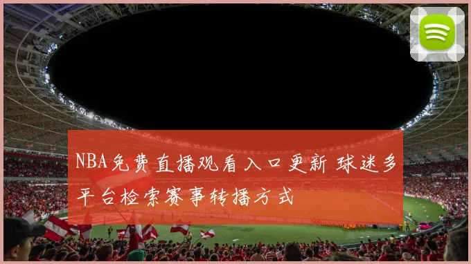 NBA免费直播观看入口更新 球迷多平台检索赛事转播方式
