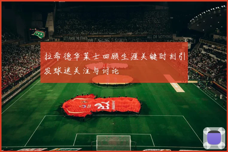 拉希德华莱士回顾生涯关键时刻引发球迷关注与讨论