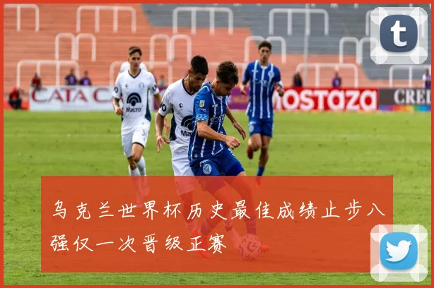 乌克兰世界杯历史最佳成绩止步八强仅一次晋级正赛