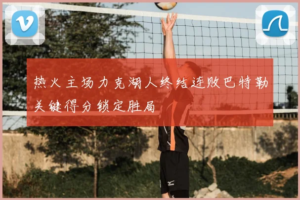 热火主场力克湖人终结连败巴特勒关键得分锁定胜局