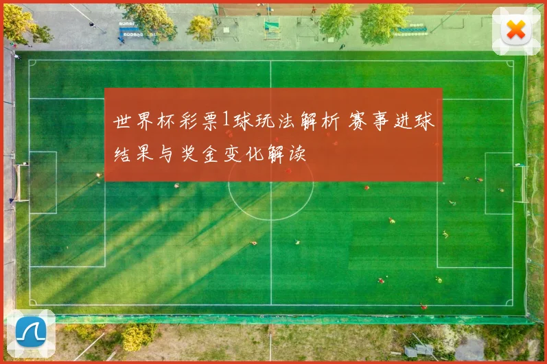 世界杯彩票1球玩法解析 赛事进球结果与奖金变化解读