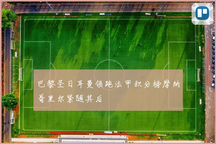 巴黎圣日耳曼领跑法甲积分榜摩纳哥里尔紧随其后