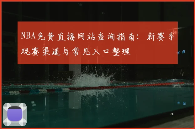NBA免费直播网站查询指南：新赛季观赛渠道与常见入口整理