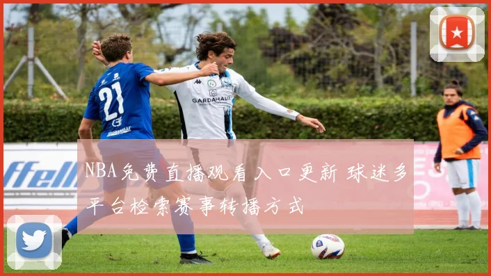 NBA免费直播观看入口更新 球迷多平台检索赛事转播方式