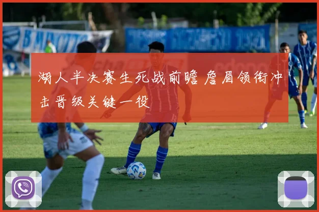 湖人半决赛生死战前瞻 詹眉领衔冲击晋级关键一役