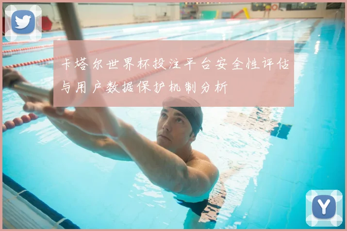 卡塔尔世界杯投注平台安全性评估与用户数据保护机制分析