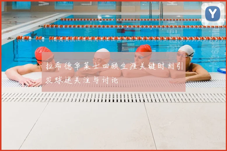 拉希德华莱士回顾生涯关键时刻引发球迷关注与讨论