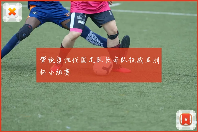 肇俊哲担任国足队长率队征战亚洲杯小组赛