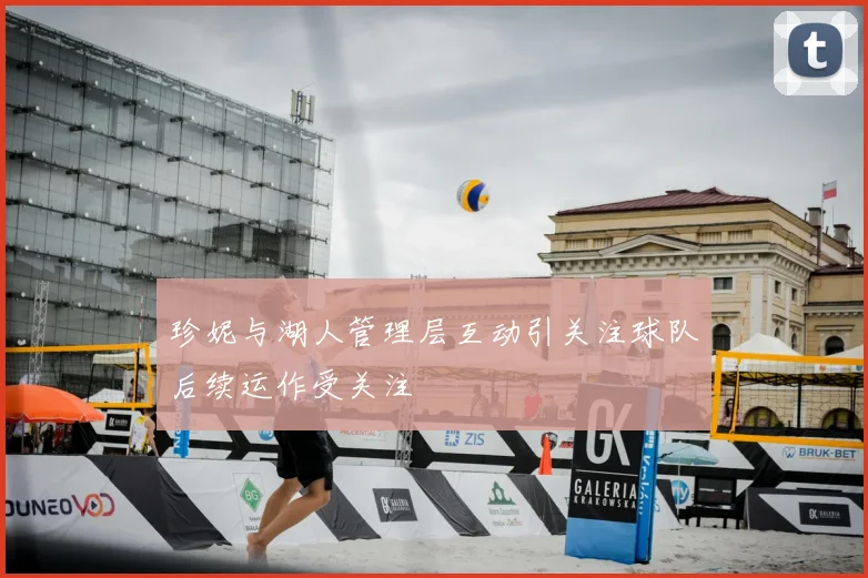 珍妮与湖人管理层互动引关注球队后续运作受关注