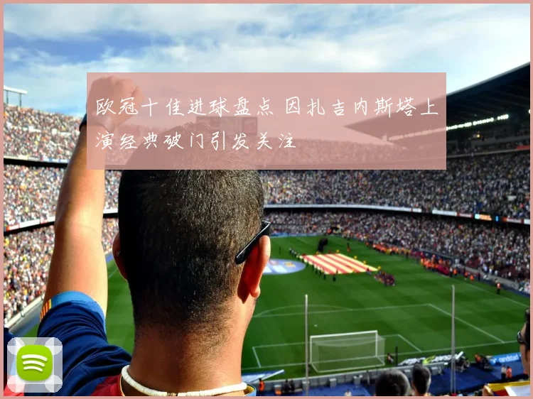 欧冠十佳进球盘点 因扎吉内斯塔上演经典破门引发关注