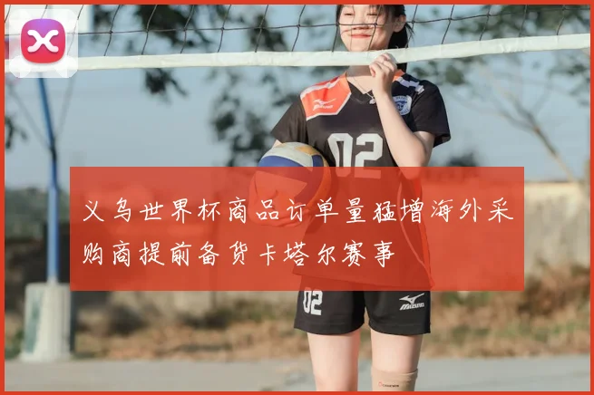 义乌世界杯商品订单量猛增海外采购商提前备货卡塔尔赛事