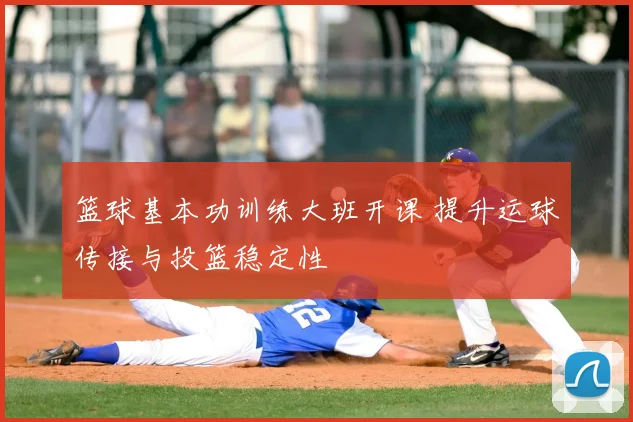 篮球基本功训练大班开课 提升运球传接与投篮稳定性