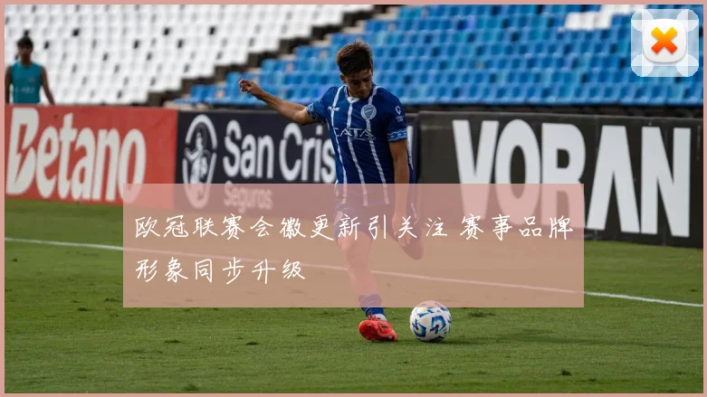 欧冠联赛会徽更新引关注 赛事品牌形象同步升级