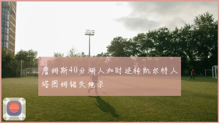 詹姆斯40分湖人加时逆转凯尔特人塔图姆错失绝杀