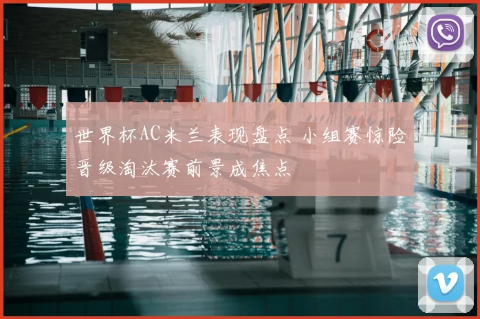 世界杯AC米兰表现盘点 小组赛惊险晋级淘汰赛前景成焦点