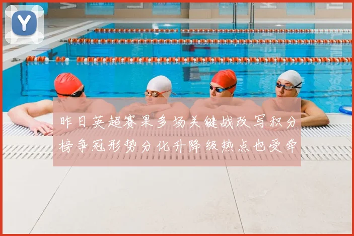 昨日英超赛果多场关键战改写积分榜争冠形势分化升降级热点也受牵动