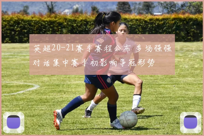 英超20-21赛季赛程公布 多场强强对话集中赛季初影响争冠形势