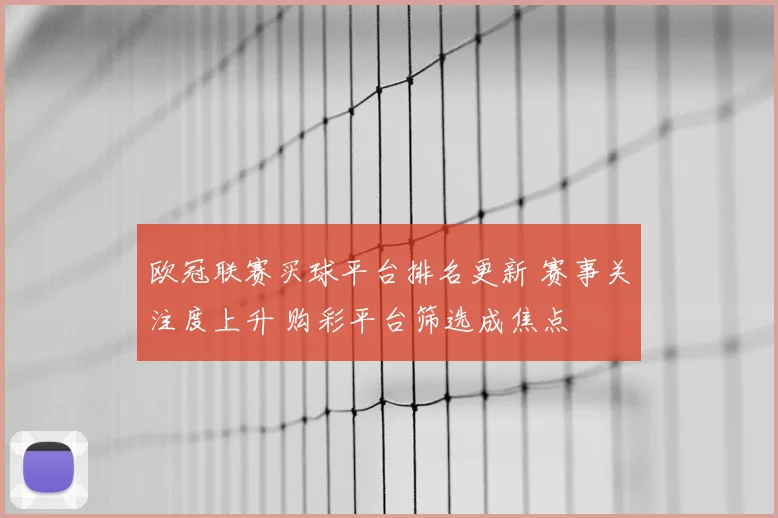 欧冠联赛买球平台排名更新 赛事关注度上升 购彩平台筛选成焦点
